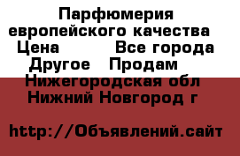  Парфюмерия европейского качества › Цена ­ 930 - Все города Другое » Продам   . Нижегородская обл.,Нижний Новгород г.